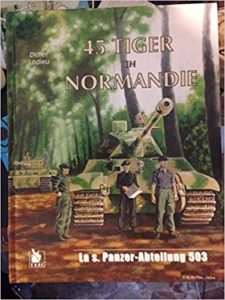 45 Tiger en Normandie - La s.Panzer-Abteilung 503 - Didier Lodieu