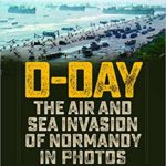 D-Day - The Air and Sea Invasion of Normandy in Photos - Nicholas Veronico