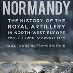 Gunners in Normandy - The History of the Royal Artillery in North-west Europe - Will Townend - Frank Baldwin