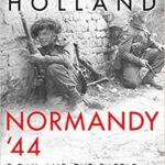 Normandy 44 - D-Day and the Battle for France - James Holland