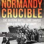 Normandy Crucible - The Decisive Battle that Shaped World War Two in Europe - John Prados