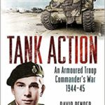 Tank Action - An Armoured Troop Commander's War 1944–45 - David Render
