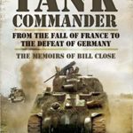 Tank Commander -From the Fall of France to the Defeat of Germany - The Memoirs of Bill Close