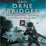 The Pegasus and Orne Bridges - Their Capture, Defence and Relief on D-Day - Neil Barber